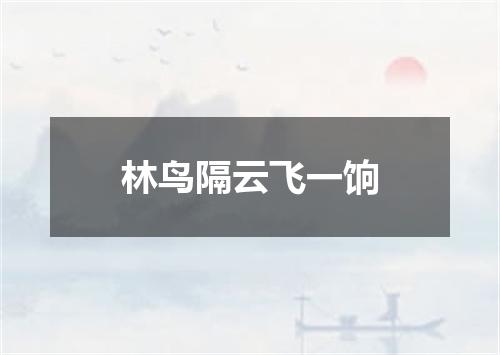 林鸟隔云飞一饷