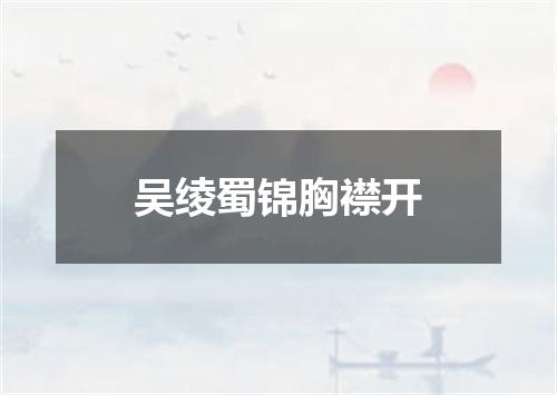 吴绫蜀锦胸襟开