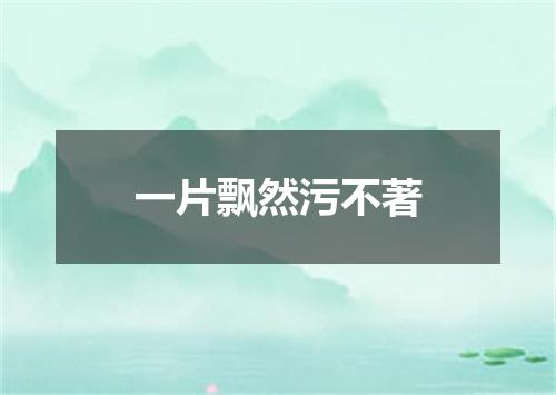 一片飘然污不著