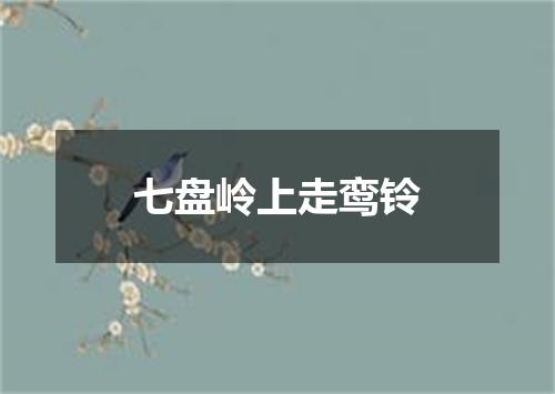 七盘岭上走鸾铃