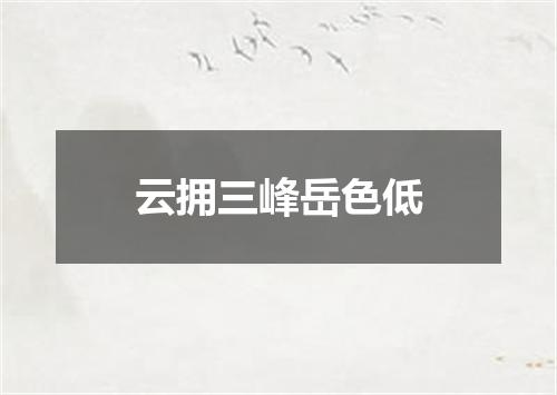 云拥三峰岳色低