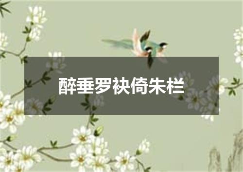 醉垂罗袂倚朱栏