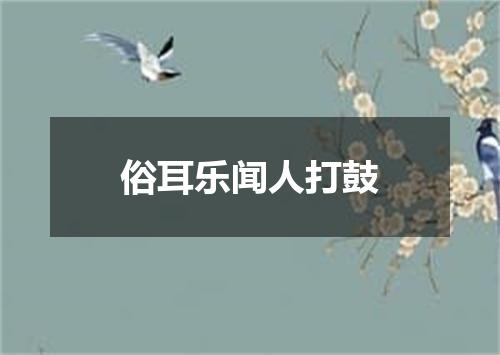 俗耳乐闻人打鼓