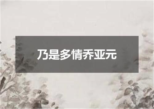 乃是多情乔亚元