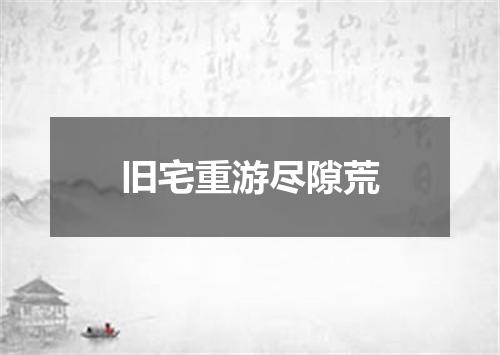 旧宅重游尽隙荒
