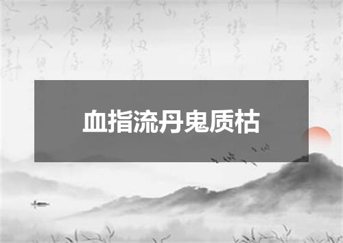 血指流丹鬼质枯