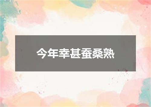 今年幸甚蚕桑熟