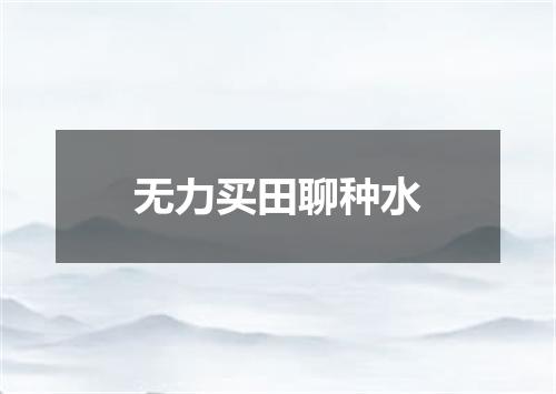 无力买田聊种水