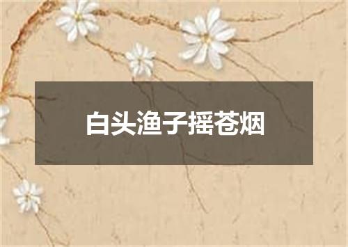 白头渔子摇苍烟