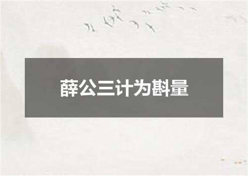 薛公三计为斟量