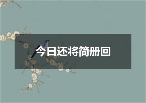 今日还将简册回