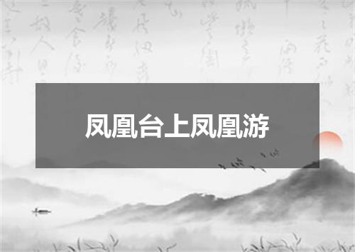 凤凰台上凤凰游