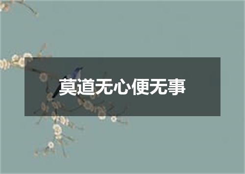 莫道无心便无事