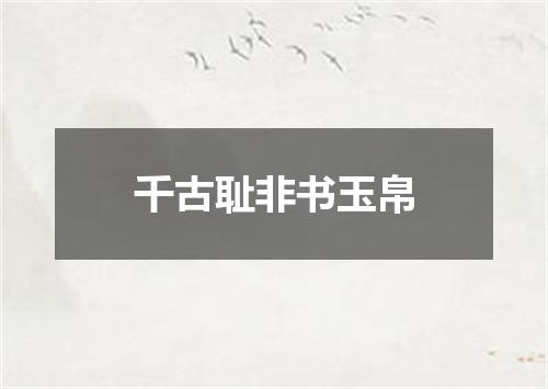 千古耻非书玉帛