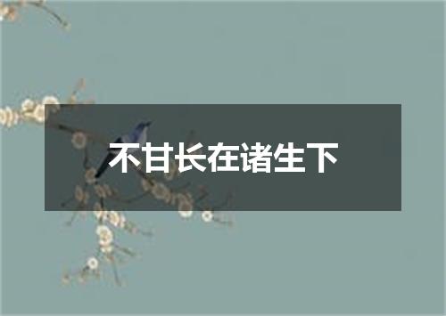 不甘长在诸生下