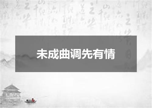 未成曲调先有情