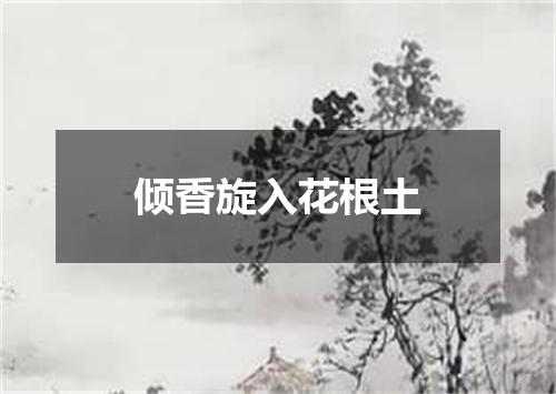 倾香旋入花根土
