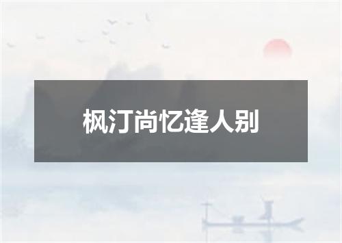 枫汀尚忆逢人别