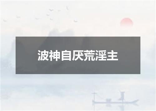 波神自厌荒淫主