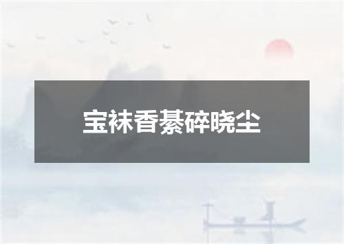 宝袜香綦碎晓尘