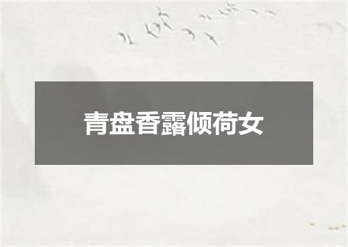 青盘香露倾荷女