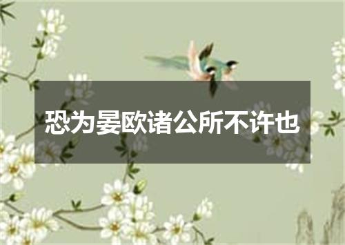 恐为晏欧诸公所不许也