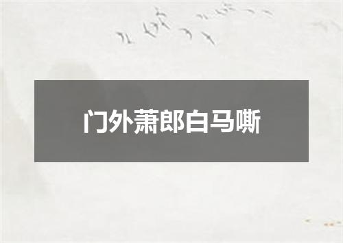 门外萧郎白马嘶