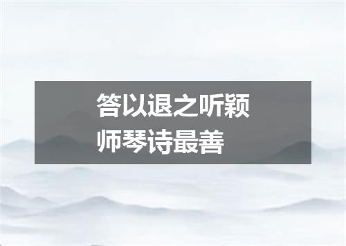 答以退之听颖师琴诗最善