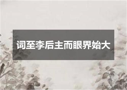 词至李后主而眼界始大