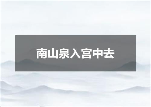 南山泉入宫中去