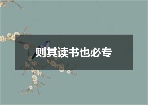 则其读书也必专
