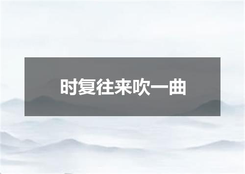 时复往来吹一曲