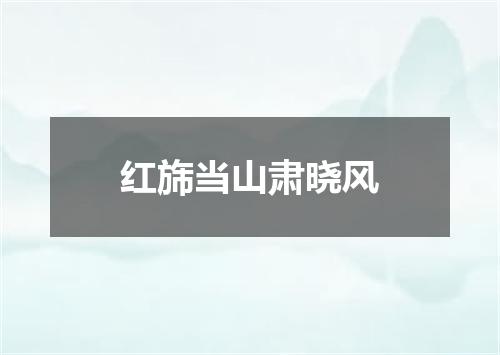 红旆当山肃晓风