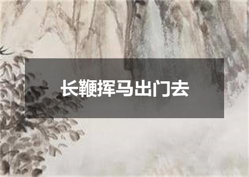 长鞭挥马出门去