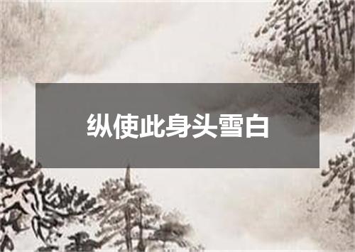 纵使此身头雪白
