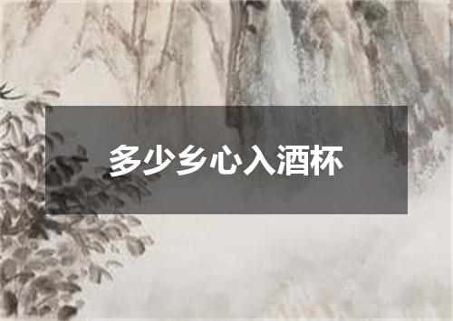 多少乡心入酒杯
