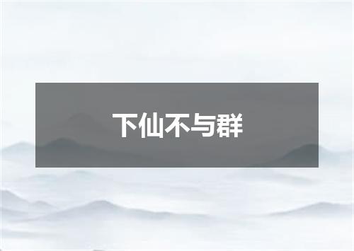 下仙不与群