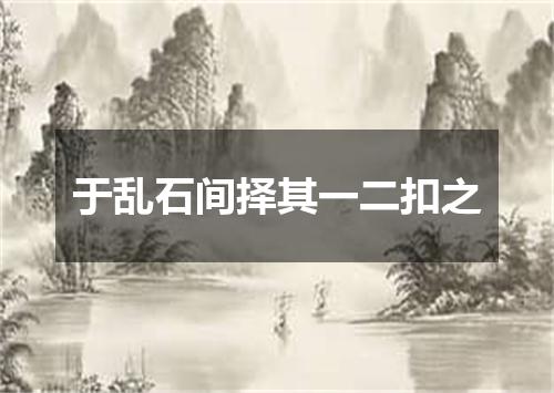 于乱石间择其一二扣之