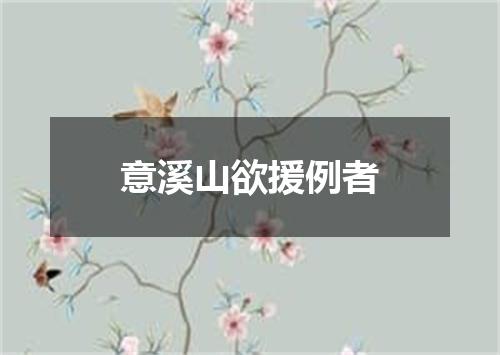 意溪山欲援例者