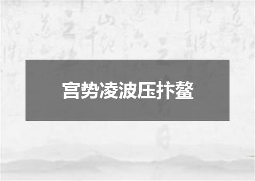 宫势凌波压抃鳌