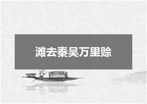 滩去秦吴万里赊