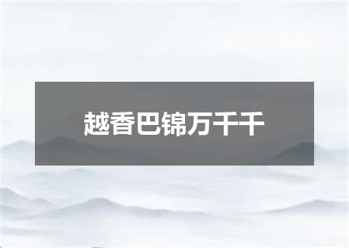 越香巴锦万千千