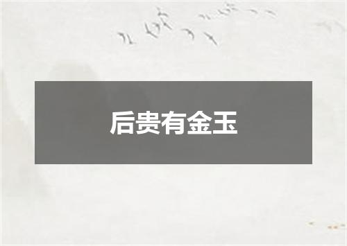 后贵有金玉