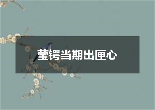 莹锷当期出匣心