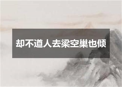 却不道人去梁空巢也倾