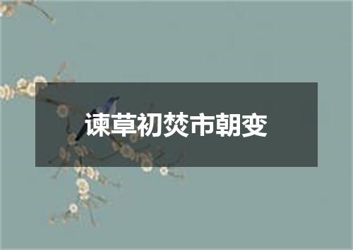 谏草初焚市朝变