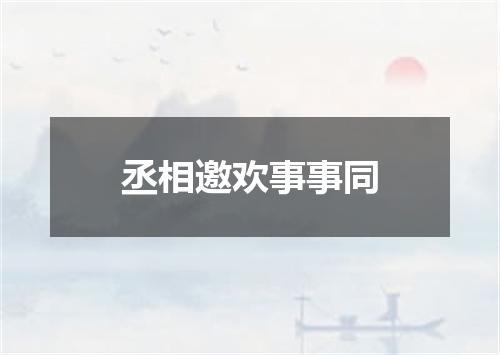 丞相邀欢事事同