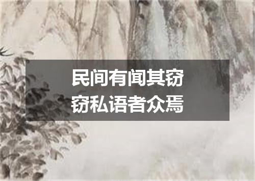 民间有闻其窃窃私语者众焉