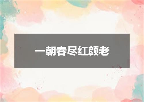 一朝春尽红颜老
