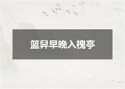 篮舁早晚入槐亭